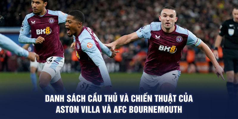 Danh sách cầu thủ và chiến thuật của Aston Villa và AFC Bournemouth