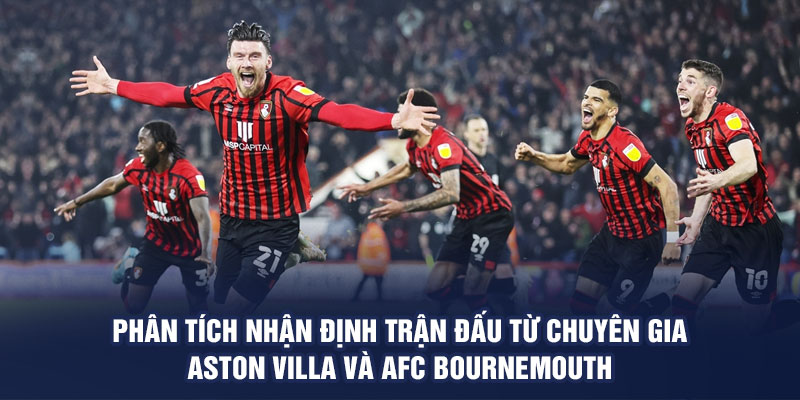 Phân tích nhận định trận đấu từ chuyên gia Aston Villa và AFC Bournemouth