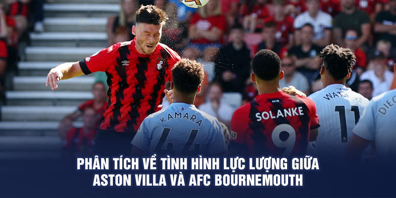Phân tích về tình hình lực lượng giữa Aston Villa và AFC Bournemouth